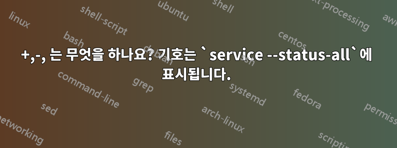 +,-, 는 무엇을 하나요? 기호는 `service --status-all`에 표시됩니다.