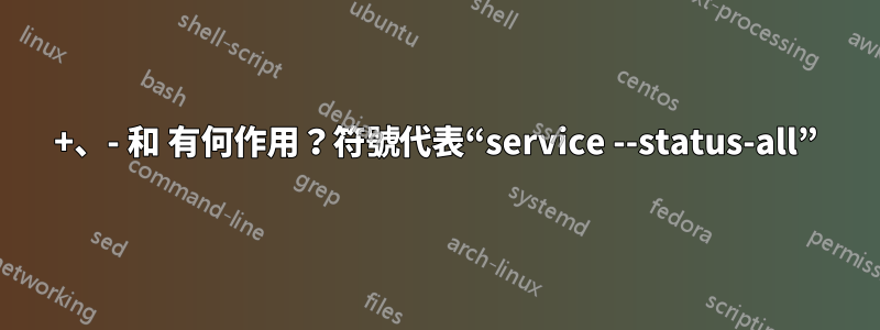 +、- 和 有何作用？符號代表“service --status-all”