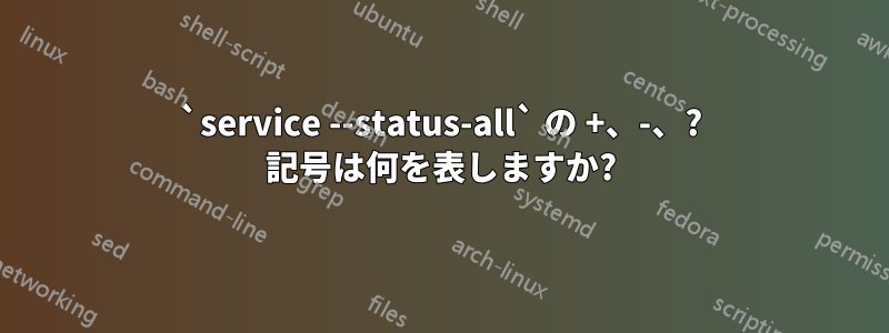 `service --status-all` の +、-、? 記号は何を表しますか?