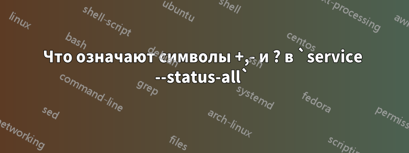 Что означают символы +,- и ? в `service --status-all`