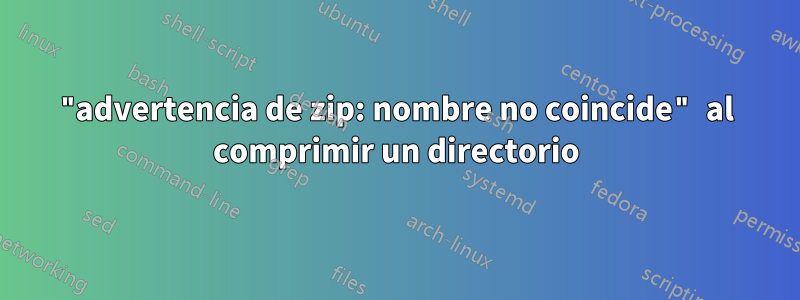 "advertencia de zip: nombre no coincide" al comprimir un directorio