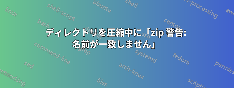 ディレクトリを圧縮中に「zip 警告: 名前が一致しません」