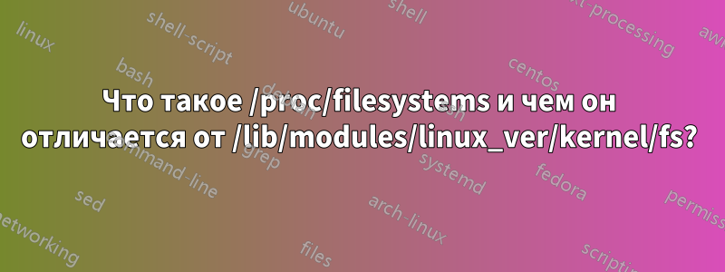 Что такое /proc/filesystems и чем он отличается от /lib/modules/linux_ver/kernel/fs?