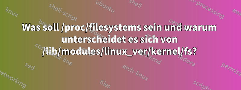 Was soll /proc/filesystems sein und warum unterscheidet es sich von /lib/modules/linux_ver/kernel/fs?