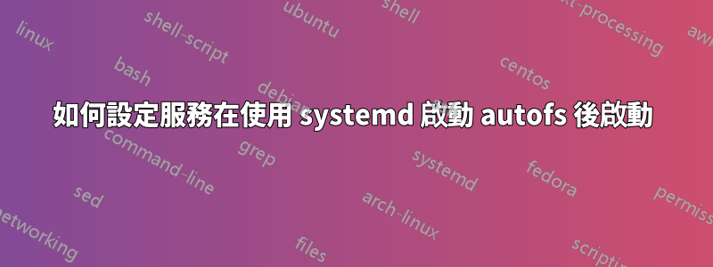 如何設定服務在使用 systemd 啟動 autofs 後啟動