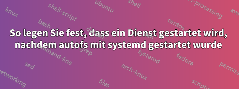 So legen Sie fest, dass ein Dienst gestartet wird, nachdem autofs mit systemd gestartet wurde