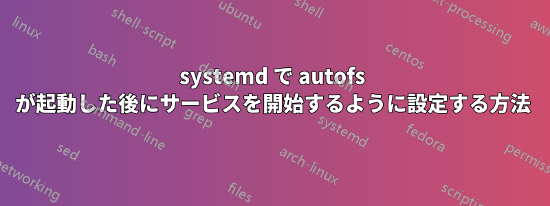 systemd で autofs が起動した後にサービスを開始するように設定する方法