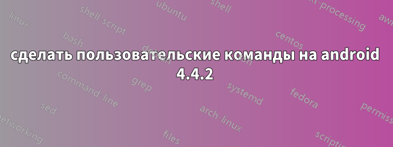 сделать пользовательские команды на android 4.4.2