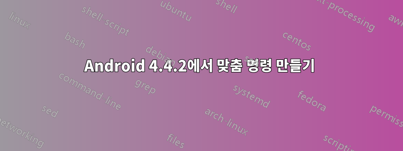 Android 4.4.2에서 맞춤 명령 만들기