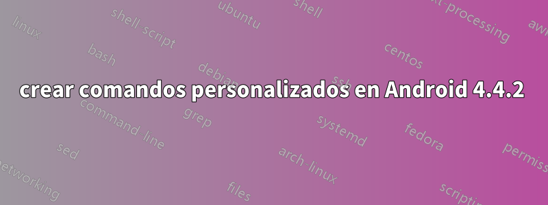 crear comandos personalizados en Android 4.4.2