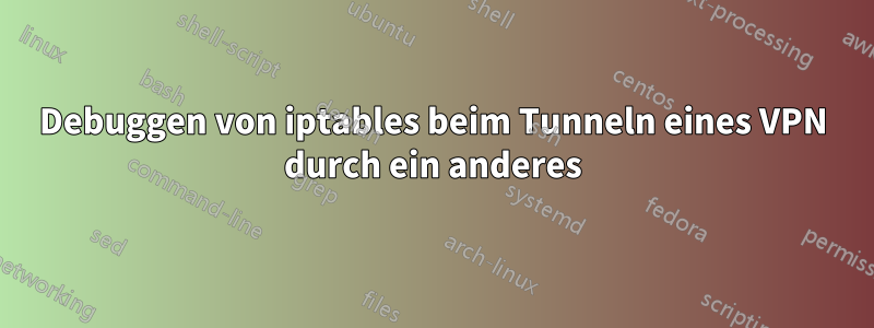 Debuggen von iptables beim Tunneln eines VPN durch ein anderes