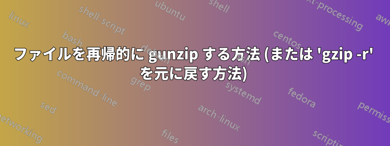 ファイルを再帰的に gunzip する方法 (または 'gzip -r' を元に戻す方法)