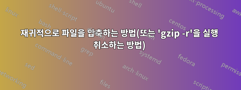 재귀적으로 파일을 압축하는 방법(또는 'gzip -r'을 실행 취소하는 방법)