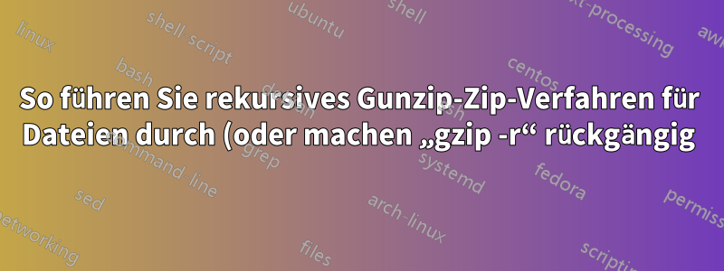 So führen Sie rekursives Gunzip-Zip-Verfahren für Dateien durch (oder machen „gzip -r“ rückgängig)