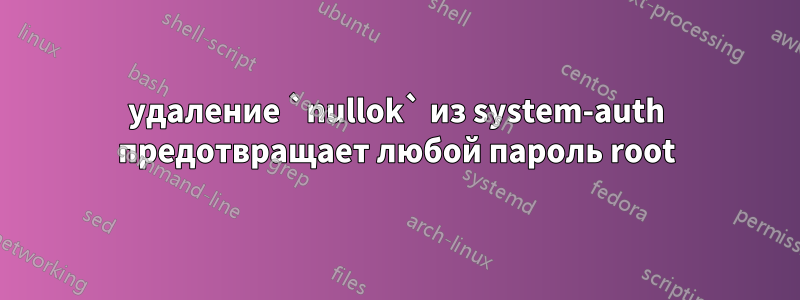 удаление `nullok` из system-auth предотвращает любой пароль root