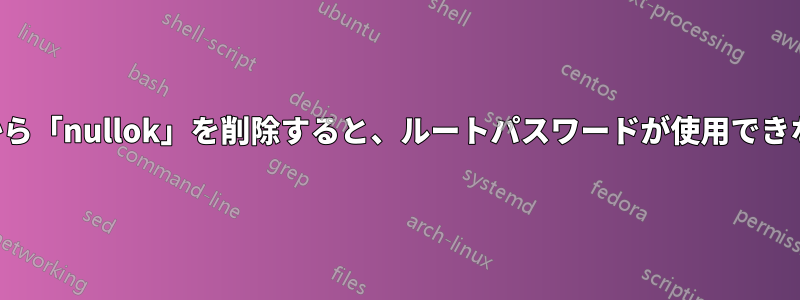 システム認証から「nullok」を削除すると、ルートパスワードが使用できなくなります。