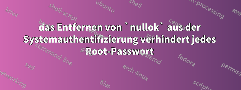 das Entfernen von `nullok` aus der Systemauthentifizierung verhindert jedes Root-Passwort