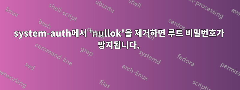 system-auth에서 'nullok'을 제거하면 루트 비밀번호가 방지됩니다.