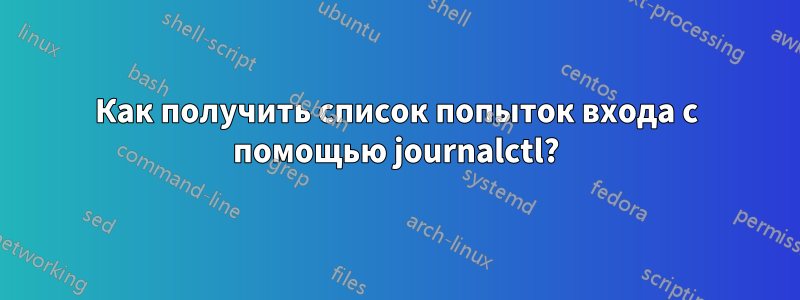 Как получить список попыток входа с помощью journalctl?