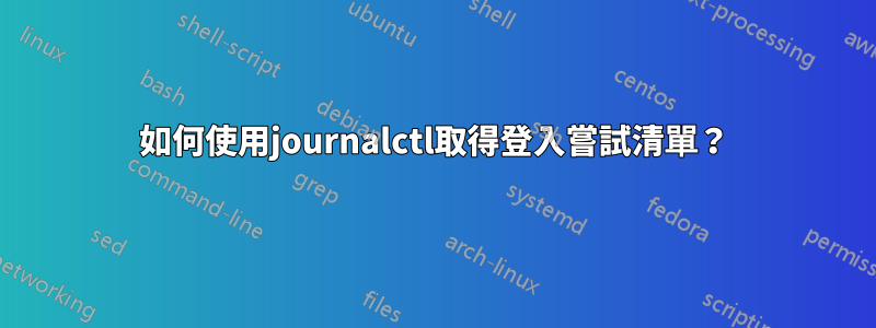 如何使用journalctl取得登入嘗試清單？