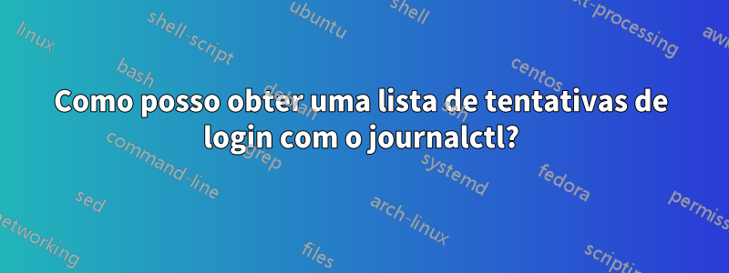 Como posso obter uma lista de tentativas de login com o journalctl?