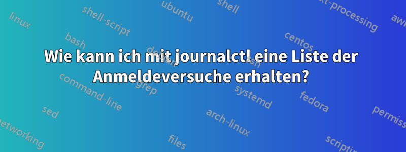 Wie kann ich mit journalctl eine Liste der Anmeldeversuche erhalten?