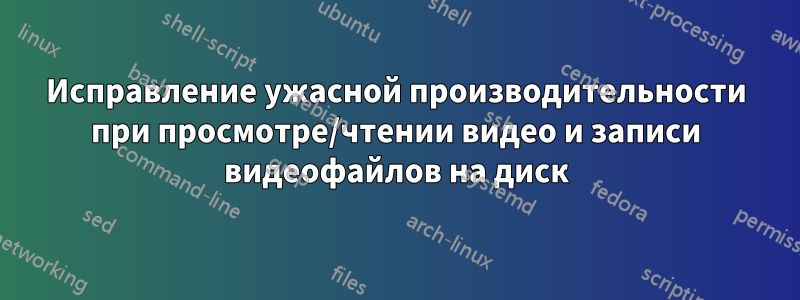 Исправление ужасной производительности при просмотре/чтении видео и записи видеофайлов на диск