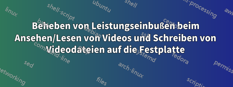 Beheben von Leistungseinbußen beim Ansehen/Lesen von Videos und Schreiben von Videodateien auf die Festplatte