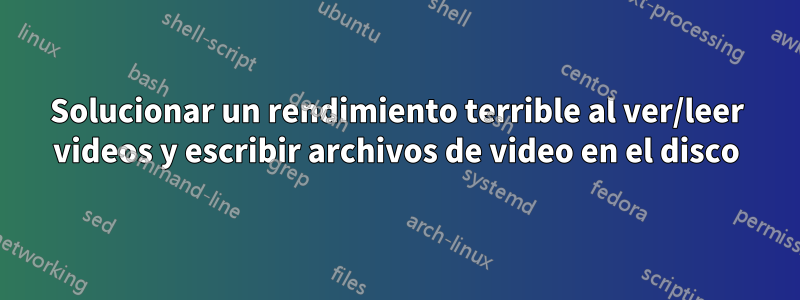 Solucionar un rendimiento terrible al ver/leer videos y escribir archivos de video en el disco