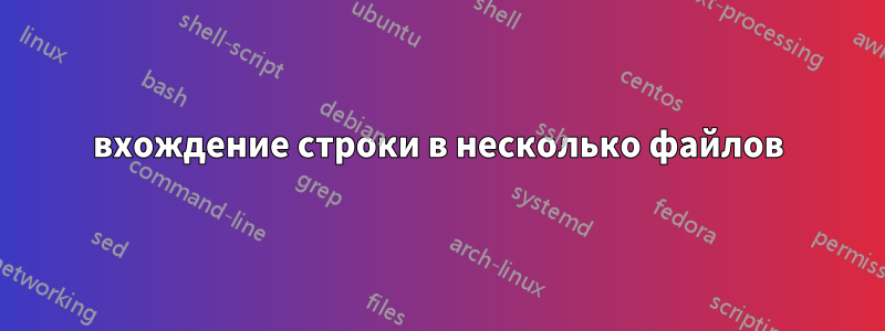 вхождение строки в несколько файлов