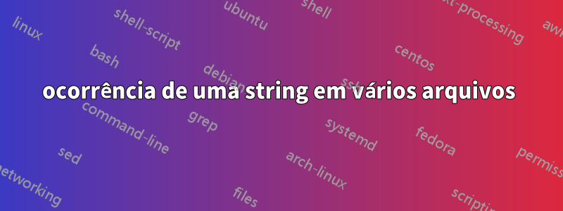 ocorrência de uma string em vários arquivos