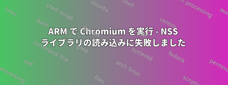 ARM で Chromium を実行 - NSS ライブラリの読み込みに失敗しました