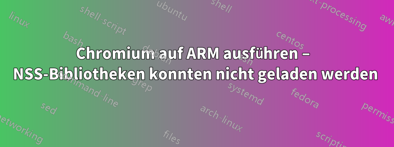 Chromium auf ARM ausführen – NSS-Bibliotheken konnten nicht geladen werden