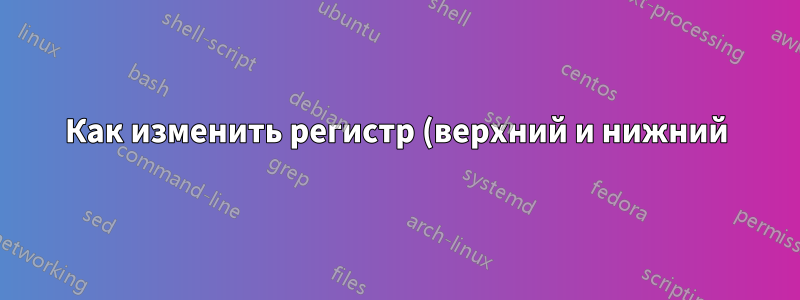 Как изменить регистр (верхний и нижний) строк в моей переменной?