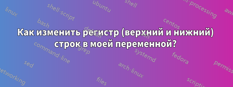 Как изменить регистр (верхний и нижний) строк в моей переменной?