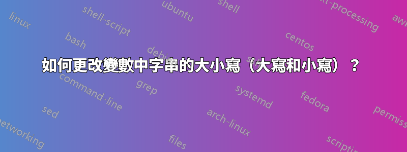 如何更改變數中字串的大小寫（大寫和小寫）？