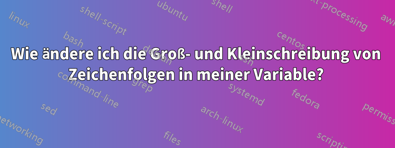 Wie ändere ich die Groß- und Kleinschreibung von Zeichenfolgen in meiner Variable?