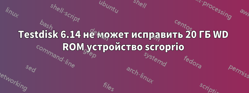 Testdisk 6.14 не может исправить 20 ГБ WD ROM устройство scroprio