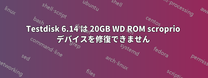 Testdisk 6.14 は 20GB WD ROM scroprio デバイスを修復できません