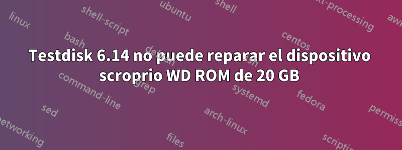 Testdisk 6.14 no puede reparar el dispositivo scroprio WD ROM de 20 GB