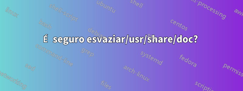 É seguro esvaziar/usr/share/doc?