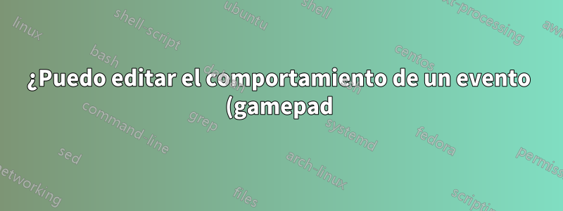 ¿Puedo editar el comportamiento de un evento (gamepad)?
