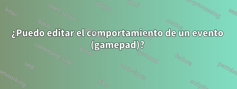 ¿Puedo editar el comportamiento de un evento (gamepad)?