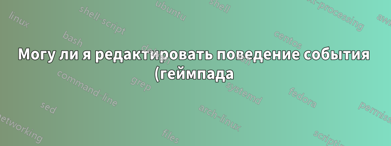 Могу ли я редактировать поведение события (геймпада)?