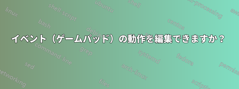 イベント（ゲームパッド）の動作を編集できますか？