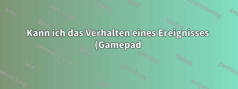 Kann ich das Verhalten eines Ereignisses (Gamepad) bearbeiten?