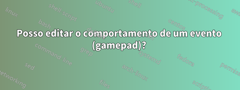 Posso editar o comportamento de um evento (gamepad)?