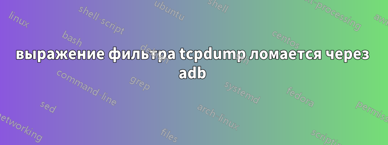 выражение фильтра tcpdump ломается через adb