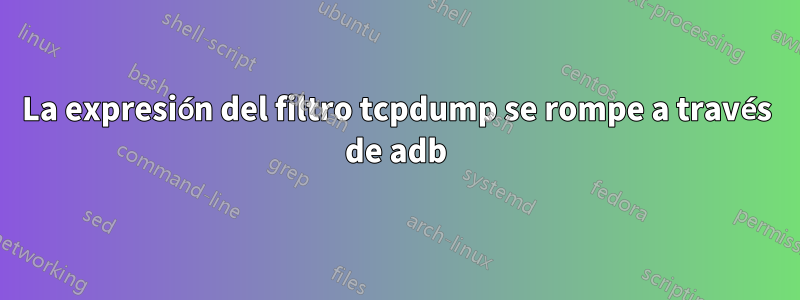 La expresión del filtro tcpdump se rompe a través de adb