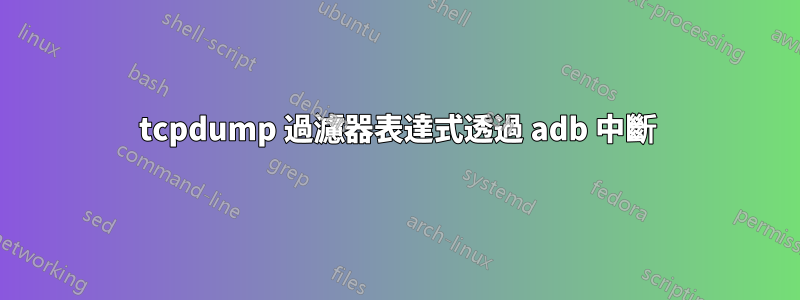 tcpdump 過濾器表達式透過 adb 中斷